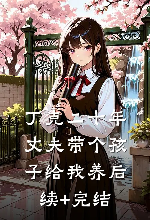 丁克二十年，丈夫带个孩子给我养后续+完结