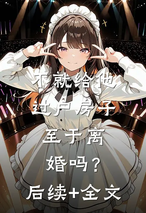 不就给他过户房子，至于离婚吗？后续+全文