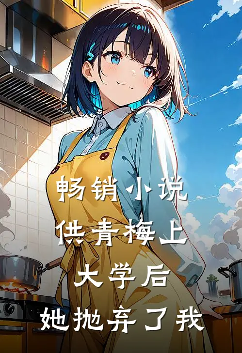 畅销小说供青梅上大学后，她抛弃了我