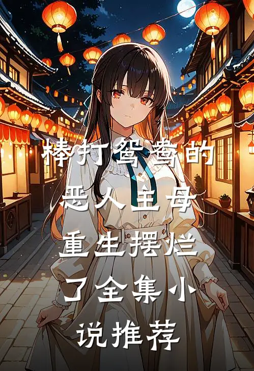 棒打鸳鸯的恶人主母，重生摆烂了全集小说推荐