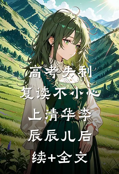 高考失利，复读不小心上清华李辰辰儿后续+全文