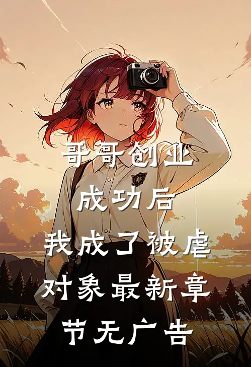 哥哥创业成功后，我成了被虐对象最新章节无广告