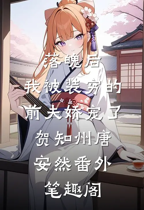 落魄后，我被装穷的前夫娇宠了：贺知州唐安然番外笔趣阁