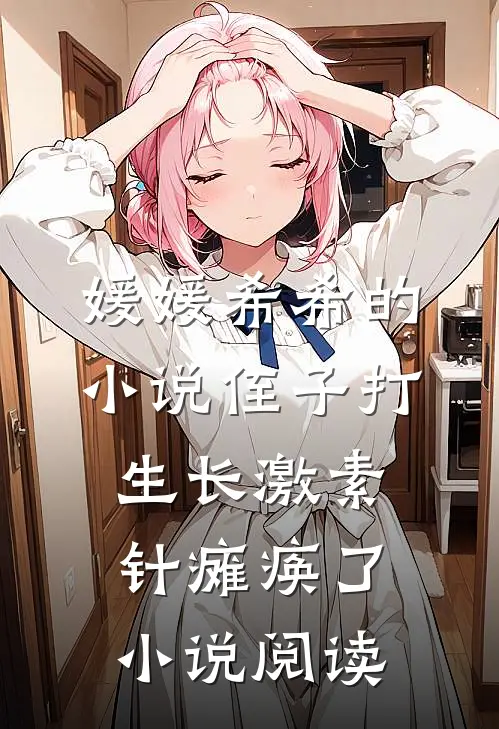 媛媛希希的小说侄子打生长激素针瘫痪了小说阅读