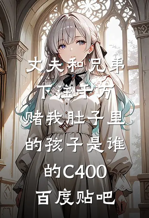丈夫和兄弟下注千万，赌我肚子里的孩子是谁的C400百度贴吧