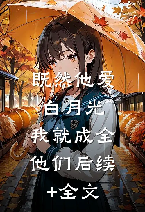 既然他爱白月光，我就成全他们后续+全文