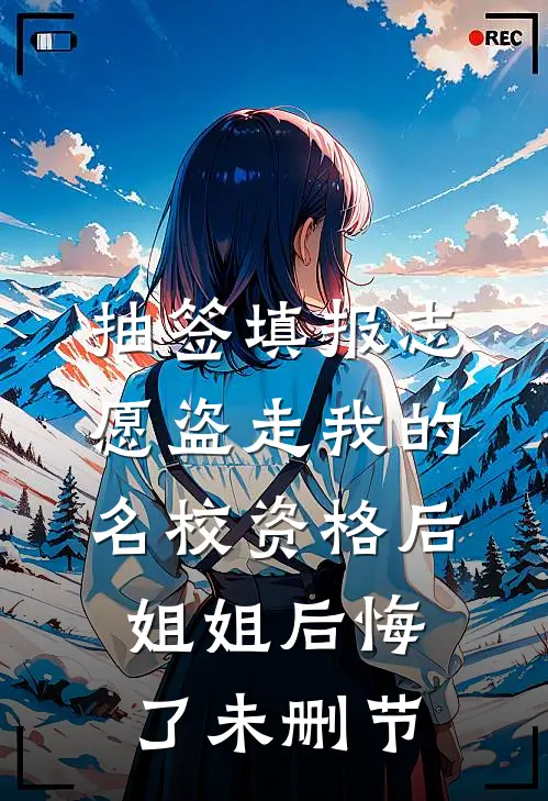 抽签填报志愿盗走我的名校资格后，姐姐后悔了未删节