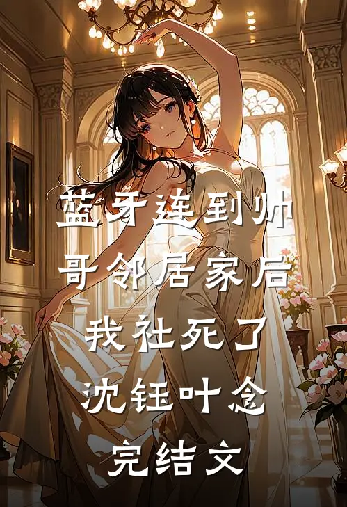 蓝牙连到帅哥邻居家后，我社死了沈钰叶念完结文