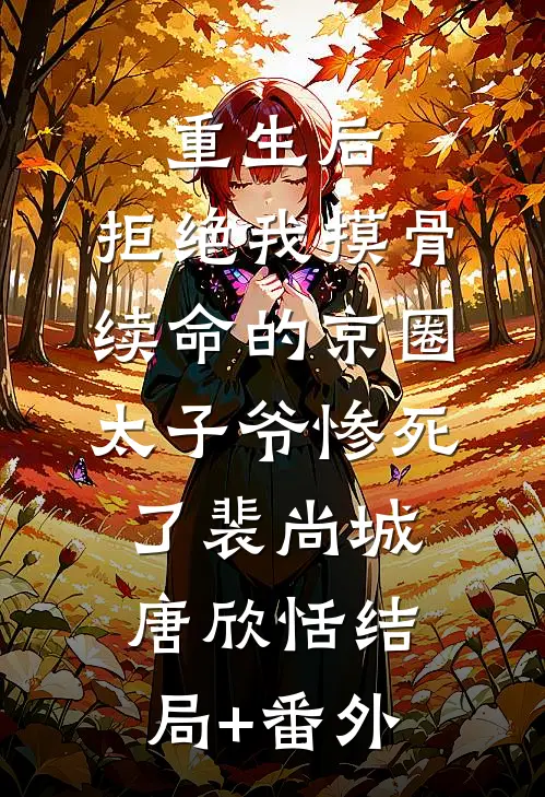 重生后，拒绝我摸骨续命的京圈太子爷惨死了裴尚城唐欣恬结局+番外