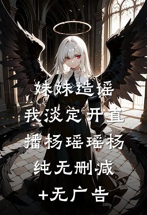 妹妹造谣，我淡定开直播杨瑶瑶杨纯无删减+无广告