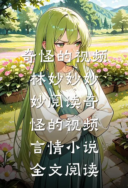 奇怪的视频林妙妙妙妙阅读_奇怪的视频言情小说全文阅读