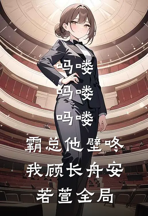 吗喽，吗喽，吗喽：霸总他壁咚我顾长舟安若萱全局