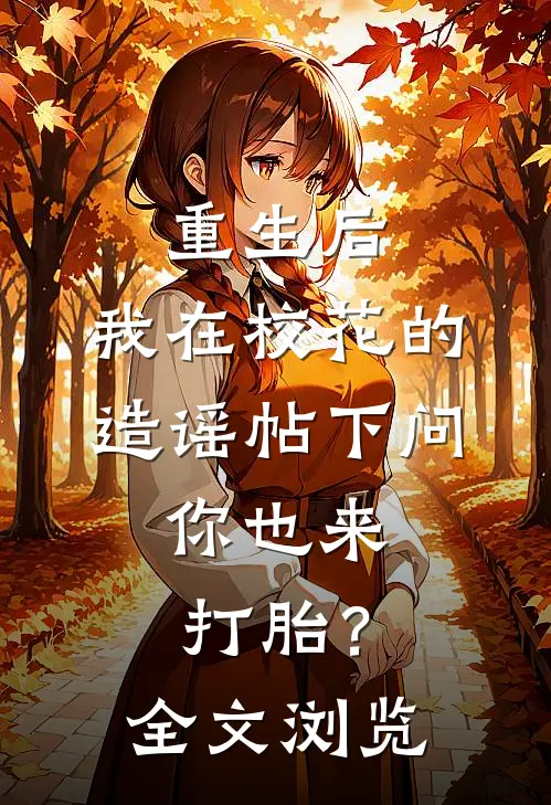 重生后，我在校花的造谣帖下问：你也来打胎？全文浏览