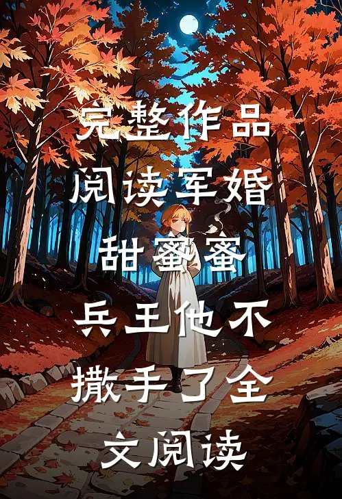 完整作品阅读军婚甜蜜蜜,兵王他不撒手了全文阅读