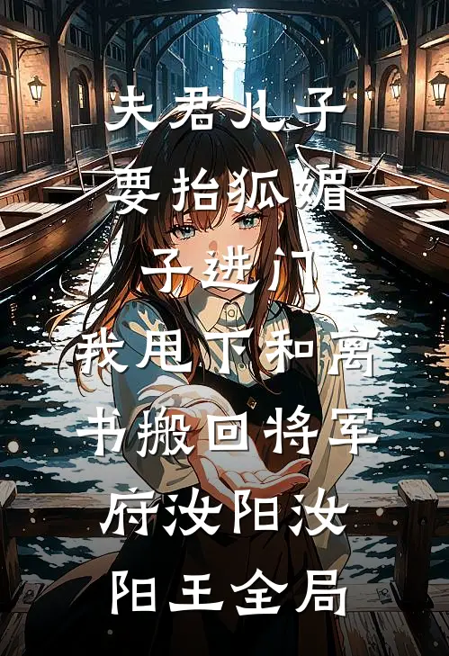 夫君儿子要抬狐媚子进门，我甩下和离书搬回将军府汝阳汝阳王全局