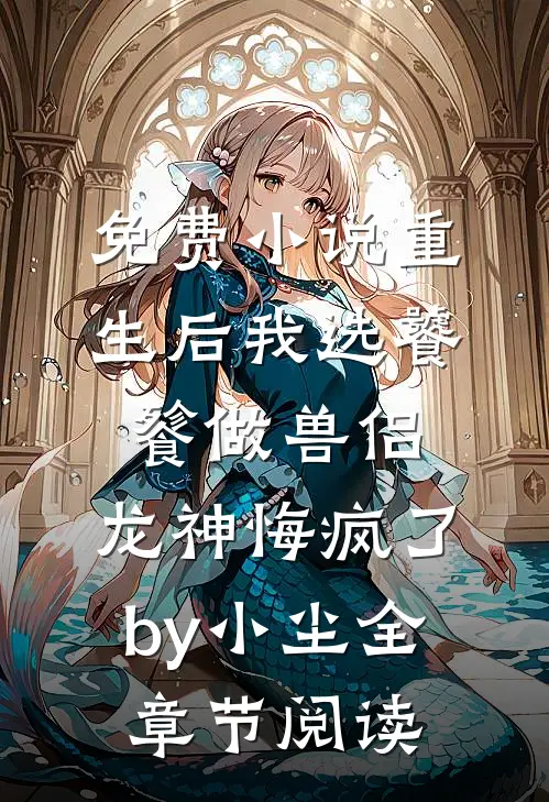 免费小说重生后我选饕餮做兽侣，龙神悔疯了by小尘全章节阅读
