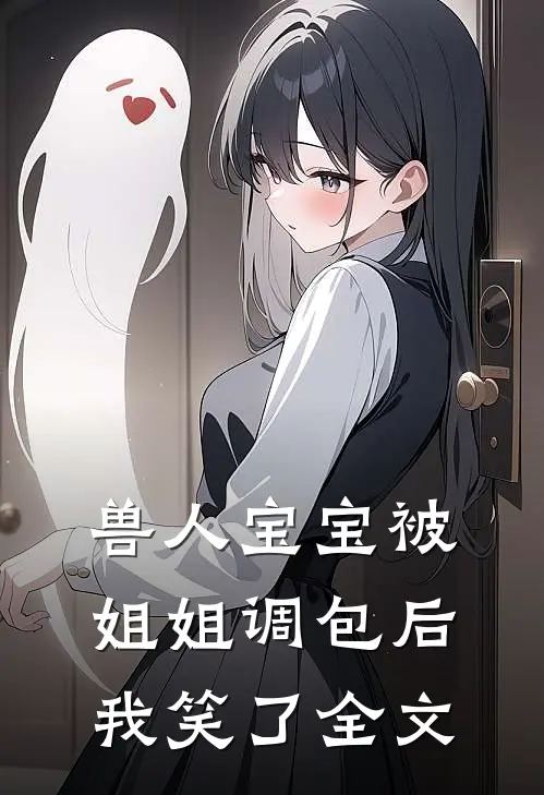 兽人宝宝被姐姐调包后，我笑了全文