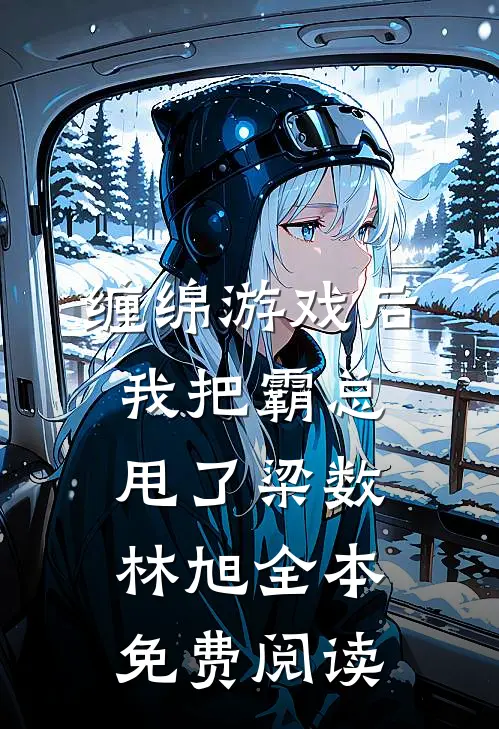 缠绵游戏后，我把霸总甩了梁数林旭全本免费阅读