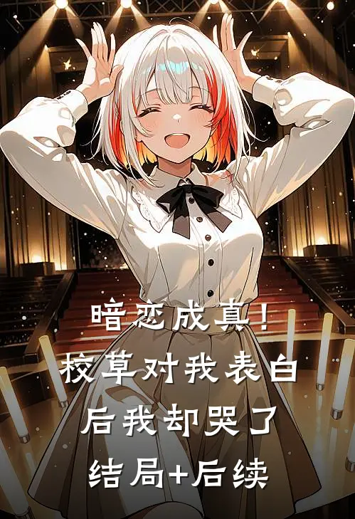 暗恋成真！校草对我表白后我却哭了结局+后续