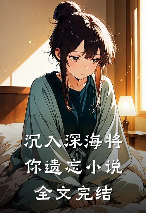沉入深海将你遗忘小说全文完结