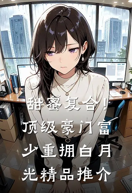 甜蜜复合！顶级豪门富少重拥白月光精品推介