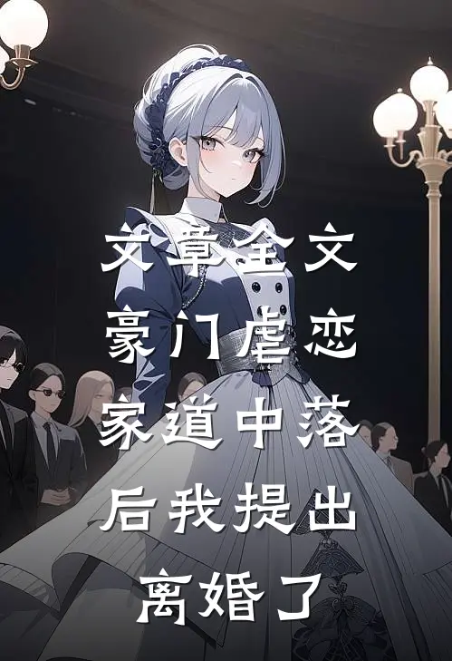 文章全文豪门虐恋：家道中落后我提出离婚了