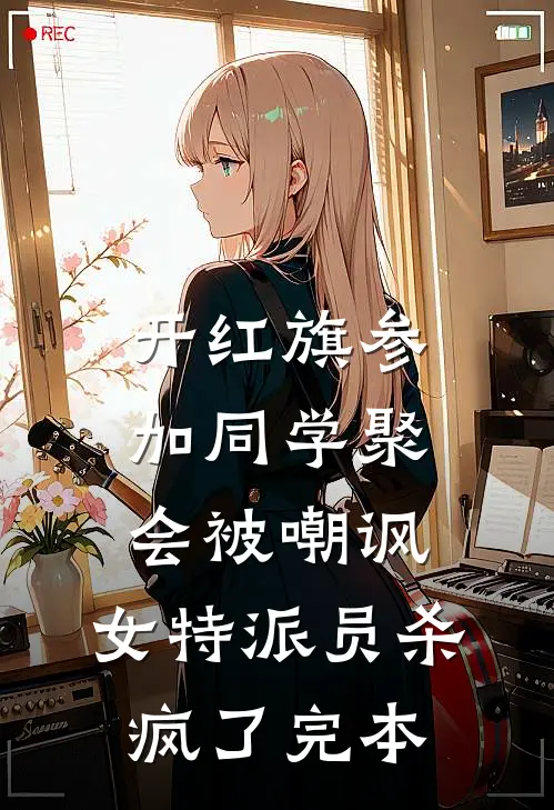 开红旗参加同学聚会被嘲讽，女特派员杀疯了完本