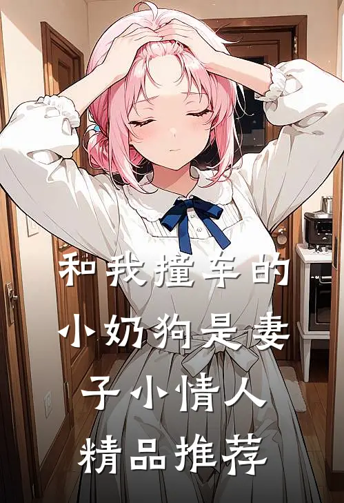 和我撞车的小奶狗是妻子小情人精品推荐