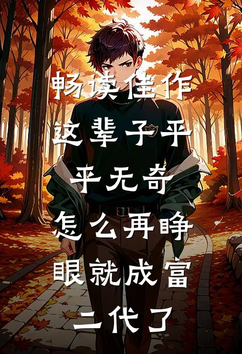 畅读佳作这辈子平平无奇，怎么再睁眼就成富二代了