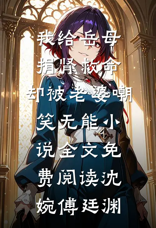 我给岳母捐肾救命，却被老婆嘲笑无能小说全文免费阅读沈婉傅廷渊