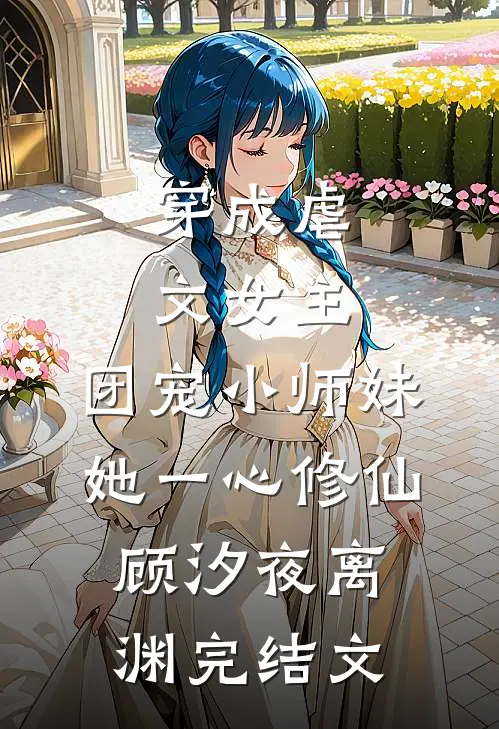 穿成虐文女主，团宠小师妹她一心修仙顾汐夜离渊完结文