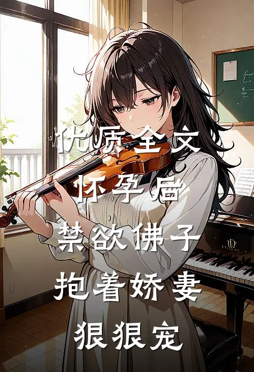 优质全文怀孕后，禁欲佛子抱着娇妻狠狠宠