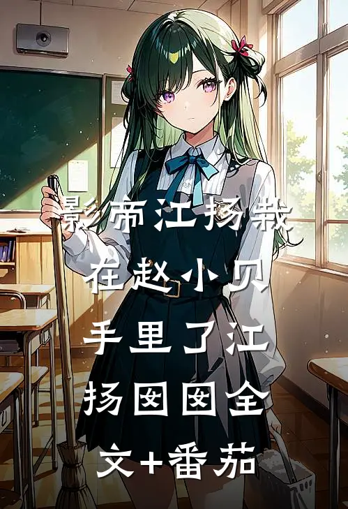 影帝江扬栽在赵小贝手里了江扬囡囡全文+番茄