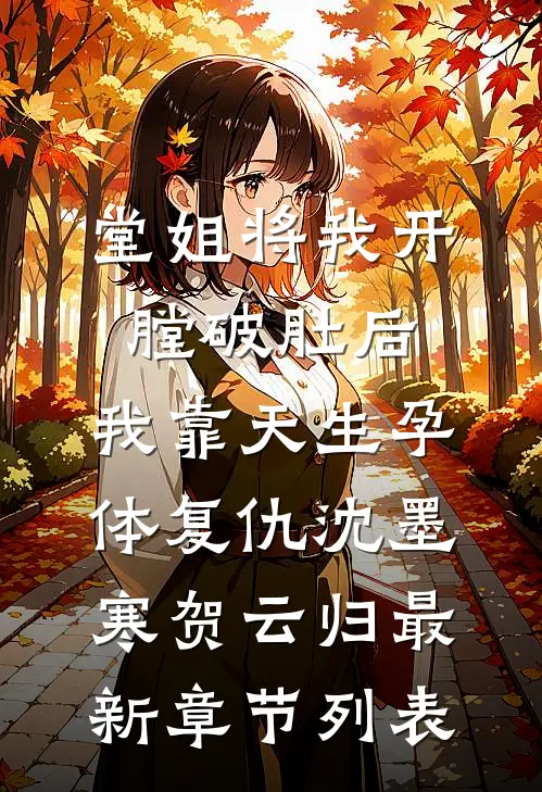 堂姐将我开膛破肚后，我靠天生孕体复仇沈墨寒贺云归最新章节列表