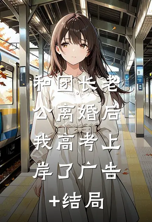 和团长老公离婚后，我高考上岸了广告+结局