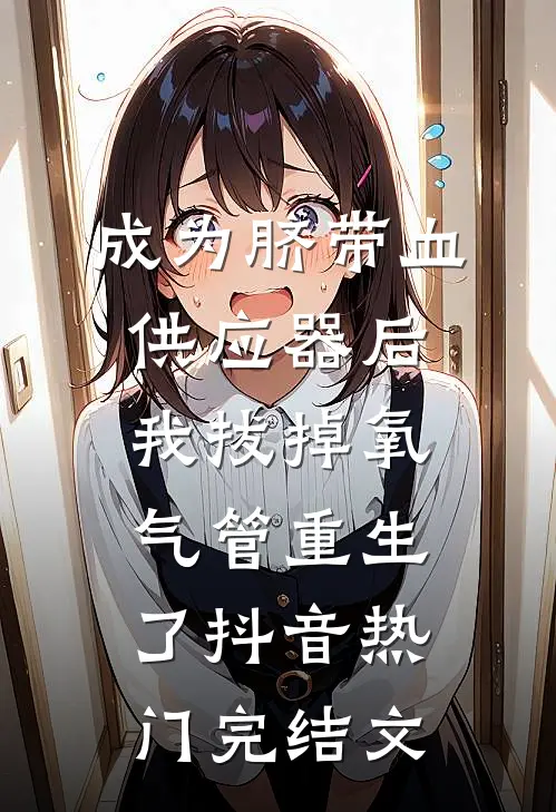 成为脐带血供应器后，我拔掉氧气管重生了抖音热门完结文
