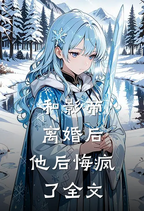 和影帝离婚后，他后悔疯了全文