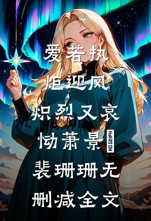 爱若执炬迎风，炽烈又哀恸萧景玥裴珊珊无删减全文