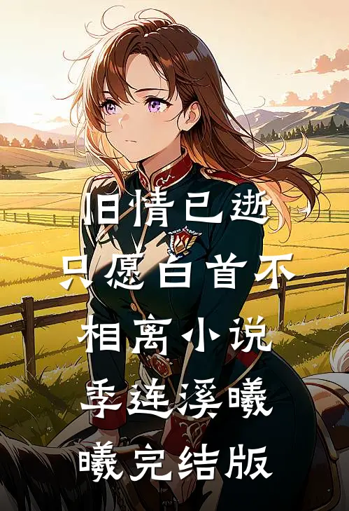 旧情已逝，只愿白首不相离小说季连溪曦曦完结版