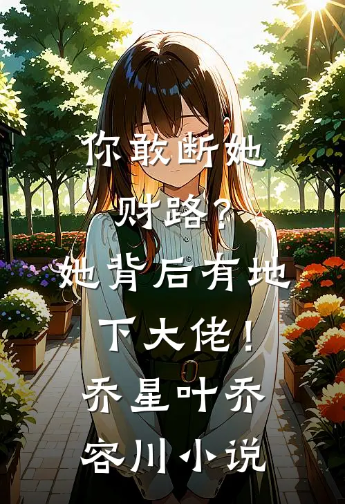 你敢断她财路？她背后有地下大佬！乔星叶乔容川小说