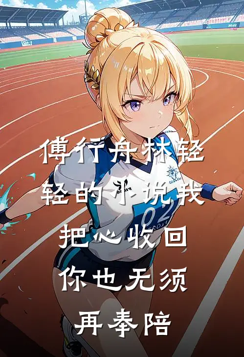 傅行舟林轻轻的小说我把心收回，你也无须再奉陪