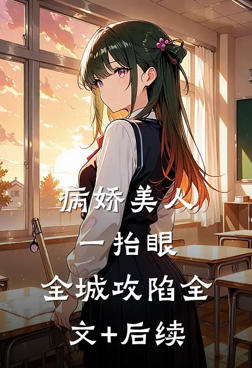 病娇美人一抬眼，全城攻陷全文+后续