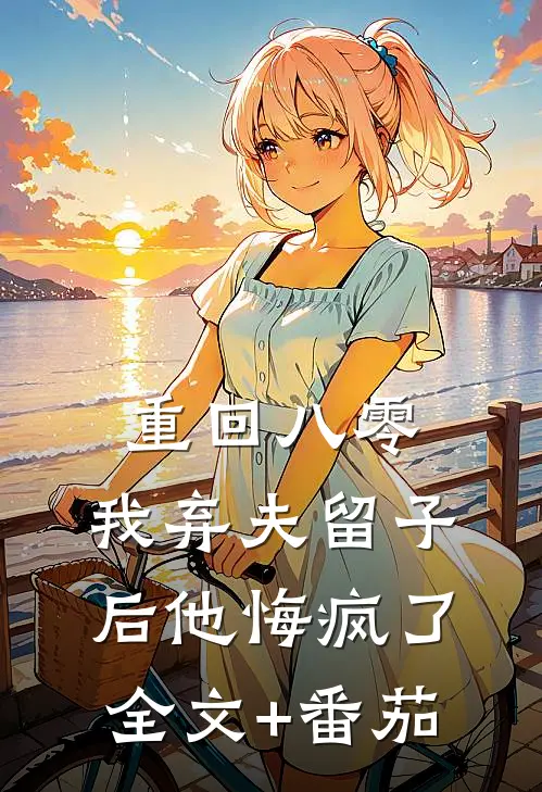 重回八零，我弃夫留子后他悔疯了全文+番茄
