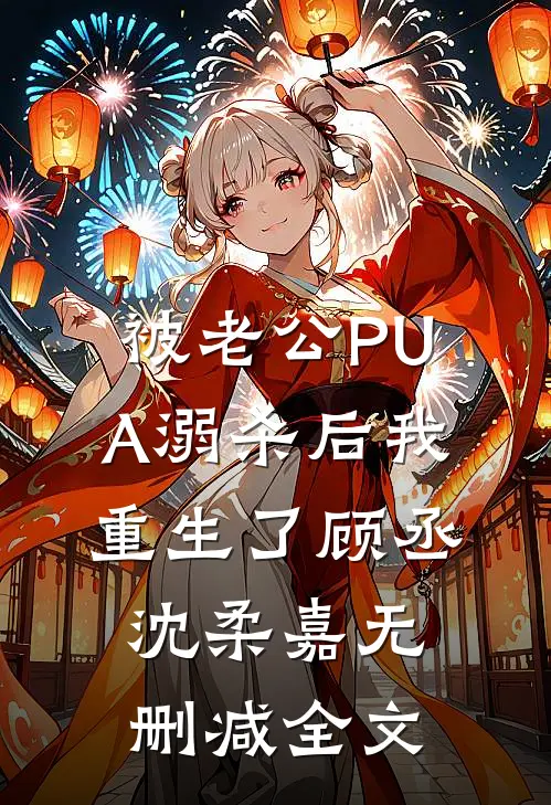 被老公PUA溺杀后我重生了顾丞沈柔嘉无删减全文