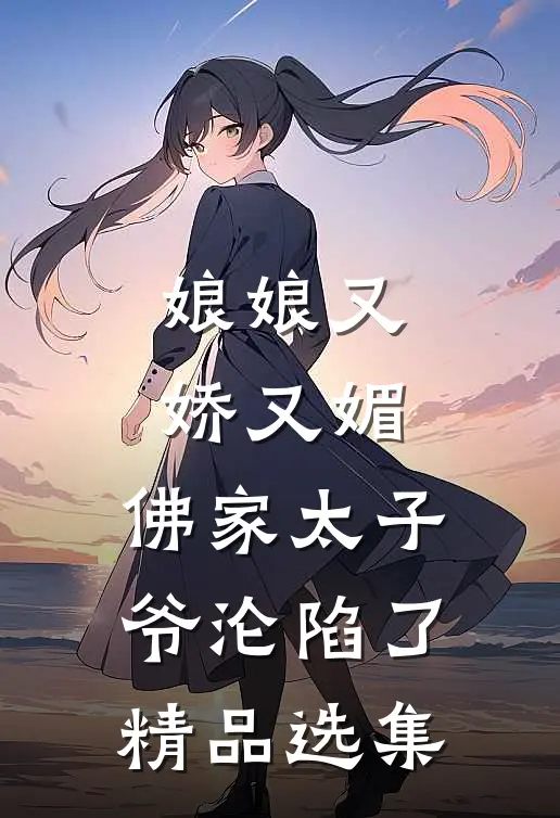 娘娘又娇又媚，佛家太子爷沦陷了精品选集