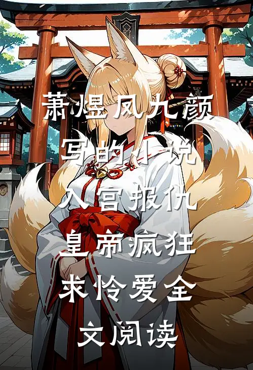 萧煜凤九颜写的小说入宫报仇，皇帝疯狂求怜爱全文阅读