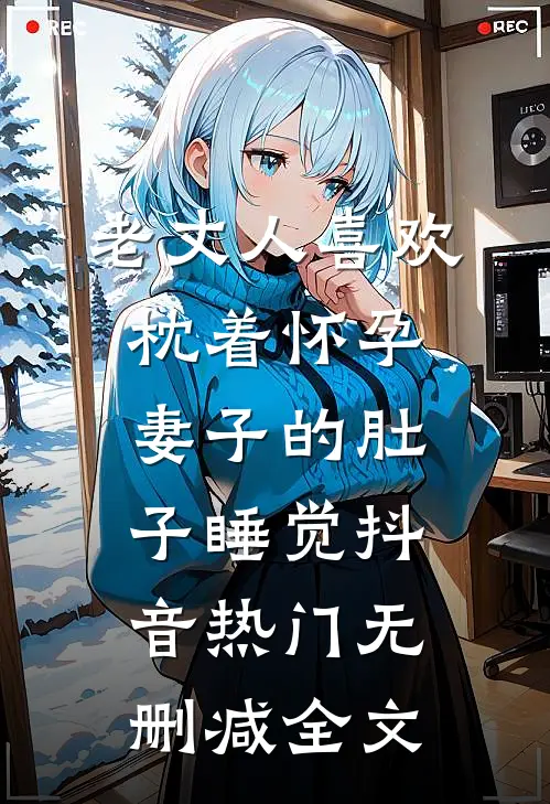 老丈人喜欢枕着怀孕妻子的肚子睡觉抖音热门无删减全文