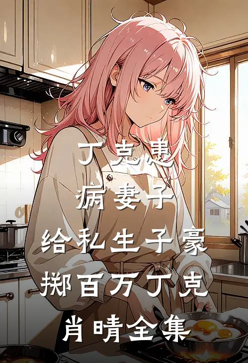 丁克患病妻子，给私生子豪掷百万丁克肖晴 全集