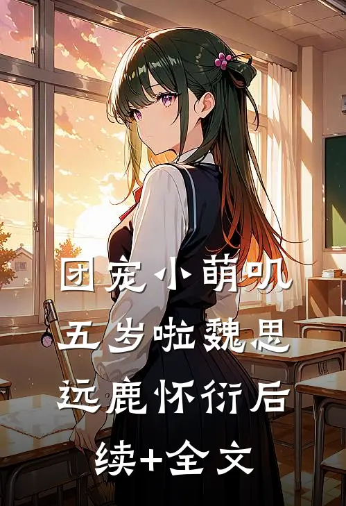 团宠小萌叽五岁啦魏思远鹿怀衍后续+全文