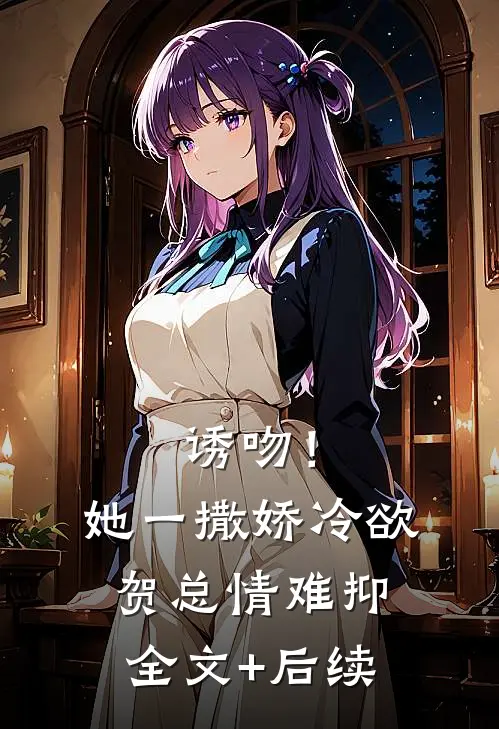 诱吻！她一撒娇，冷欲贺总情难抑全文+后续